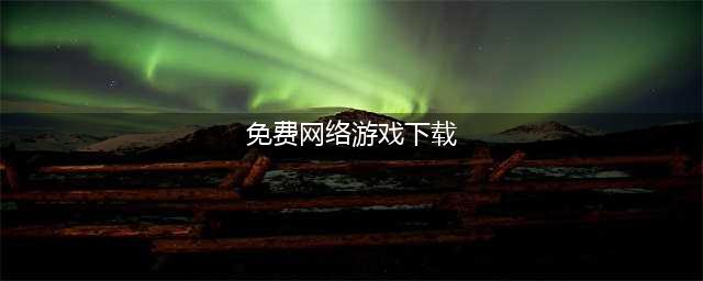 免费下载网络游戏大全 2022免费下载网络游戏排行榜(免费网络游戏下载)