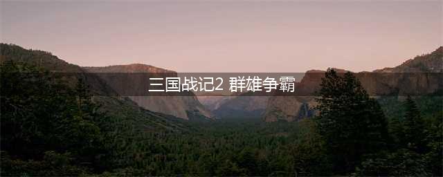 三国战纪2群雄争霸全路径通关攻略分享(三国战记2 群雄争霸)