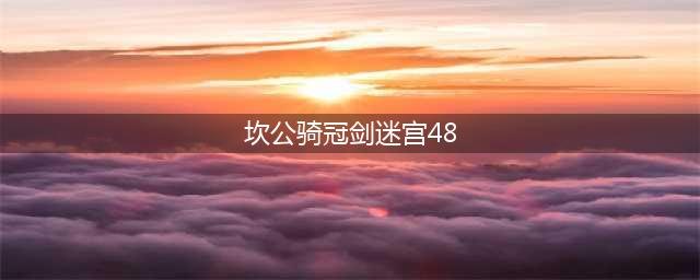 坎公骑冠剑边界迷宫光迷宫48怎么过 坎公骑冠剑边界迷宫光迷宫48过法(坎公骑冠剑迷宫48)