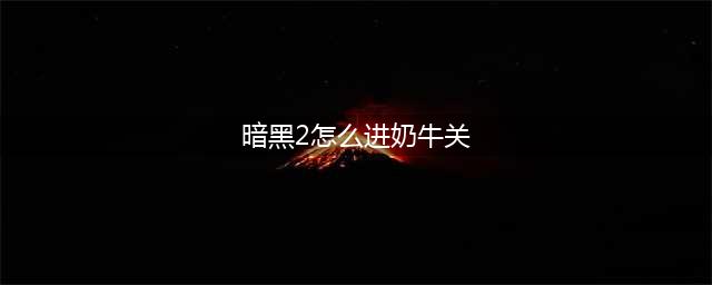 暗黑2重制版奶牛关怎么进入 暗黑2重制版奶牛关开启条件(暗黑2怎么进奶牛关)