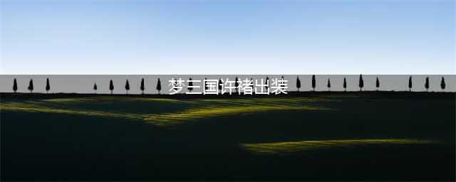 梦三国许褚出装 如何打造最强装备搭配