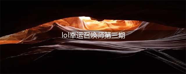 《LOL》幸运召唤师3月活动网址 最新活动奖励一览(lol幸运召唤师第三期)