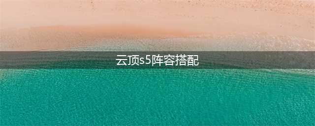云顶之弈s5阵容攻略,云顶之弈s5最强搭配