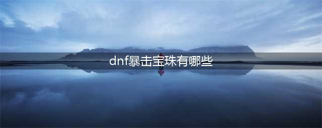 dnf暴击宝珠大全 dnf暴击宝珠有哪些