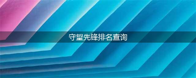 守望先锋英雄排名查询 守望先锋战绩排名查询(守望先锋排名查询)