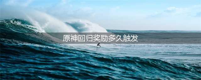 《原神》回归奖励多久触发