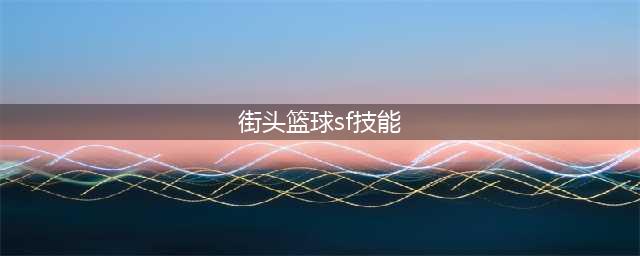 《街头篮球》SF小前锋怎么玩 SF小前锋玩法技巧教学(街头篮球sf技能)
