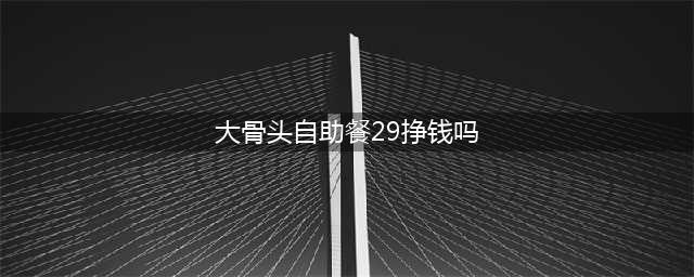 29元“自助大骨头”赚钱吗？原来商家盈利是这样，看完你还吃吗？(大骨头自助餐29挣钱吗)