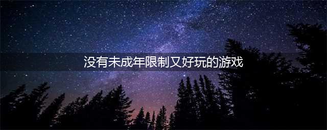 没有未成年限制又好玩的游戏2022 没有未成年人限制好玩的游戏排行榜(没有未成年限制又好玩的游戏)