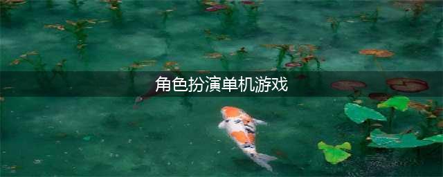2022十大角色扮演单机游戏推荐 手机角色扮演游戏排行榜(角色扮演单机游戏)