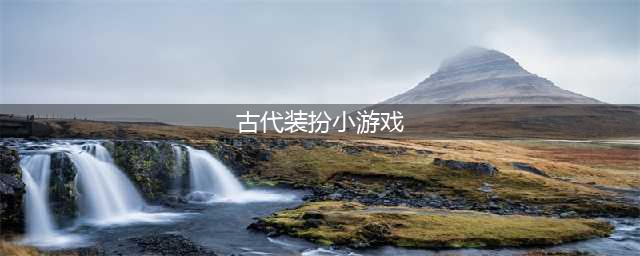 2021古代换装游戏大全免费下载 十大古代换装游戏推荐排行榜(古代装扮小游戏)