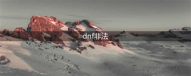 dnf手游韩服检测到非法程序错误原因及解决方法介绍