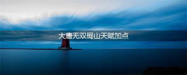 大唐无双手游蜀山天赋怎么加点 蜀山天赋加点攻略