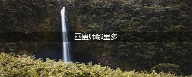 阴阳师巫蛊师哪里多2022 巫蛊师位置大全