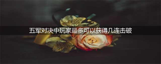 王者知道五军对决中玩家最多可以获得几连击破(五军对决中玩家最多可以获得几连击破)