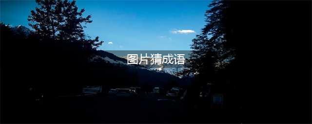 《看图猜成语》答案及图片汇总 所有关卡答案大全(图片猜成语)