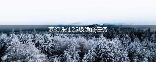 《梦幻诛仙手游》隐藏任务领取地点说明(梦幻诛仙25级隐藏任务)