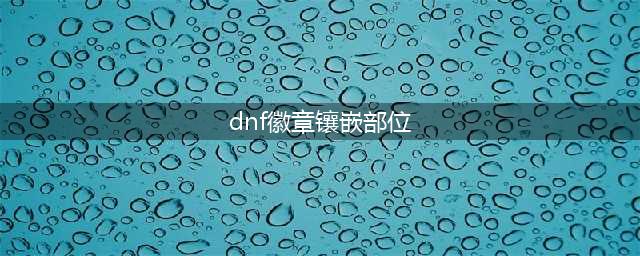 《dnf》蓝色徽章镶嵌在哪个部位 蓝色徽章镶嵌在哪里
