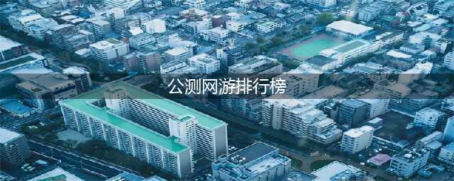 最新网络游戏公测排行榜前十名2022 比较不错的网络游戏合集(公测网游排行榜)