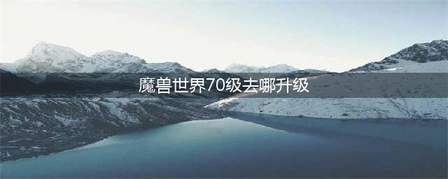 魔兽世界怀旧服70级怎么升级 速升70级攻略指南