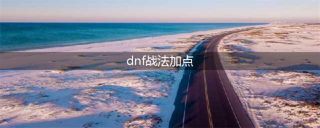 《dnf》战法100版本怎么加点 战法100版本刷图加点分享(dnf战法加点)