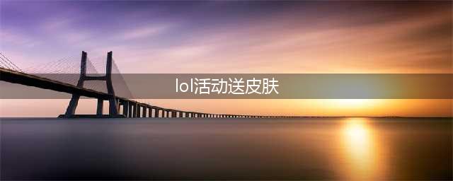 英雄联盟2023年免费领皮肤活动介绍