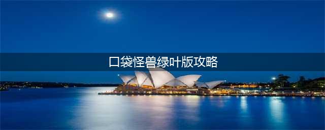口袋妖怪叶绿怎么通关 叶绿全流程图文通关攻略