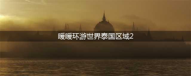 暖暖环游世界泰国区域2支线梦幻搭配大赛通关攻略(暖暖环游世界泰国区域2)