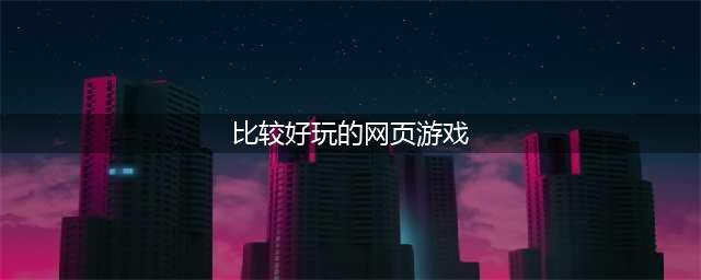 网页游戏大全排名排行榜前十名推荐2021 十款好玩的网页游戏(比较好玩的网页游戏)