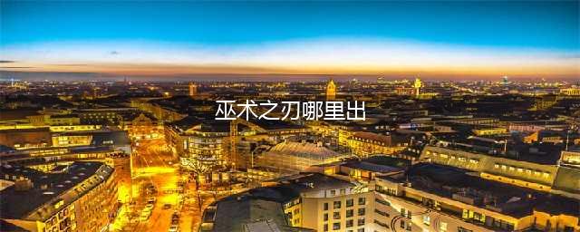 巫术之刃哪里刷掉落高(巫术之刃哪里出)