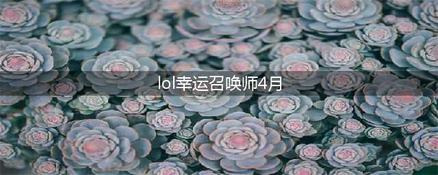 《LOL》4月幸运召唤师出了吗 4月幸运召唤师活动时间(lol幸运召唤师4月)