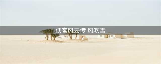 《侠客风云传》如何泡风吹雪 操作分享(侠客风云传 风吹雪)