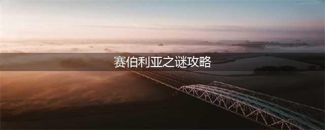 塞伯利亚之谜世界之前容易卡关的谜题解法汇总(赛伯利亚之谜攻略)