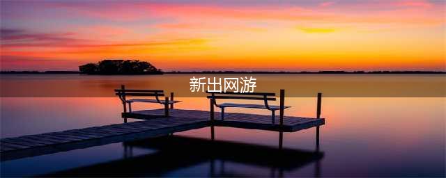 热门新出的网游榜单大全 2022有哪些关于新出的网游(新出网游)