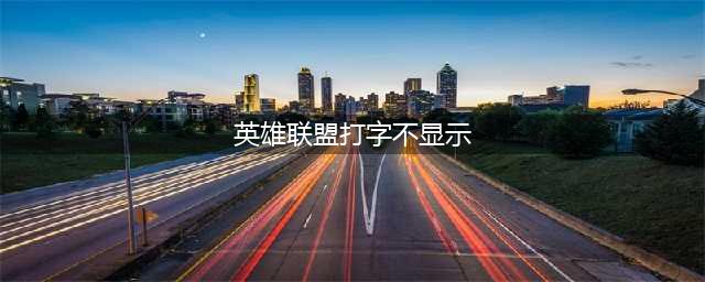 英雄联盟打字不显示怎么办 英雄联盟打字不显示解决方法