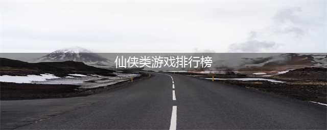 最好玩的仙侠游戏排行榜前十名2022 好玩的仙侠游戏推荐(仙侠类游戏排行榜)