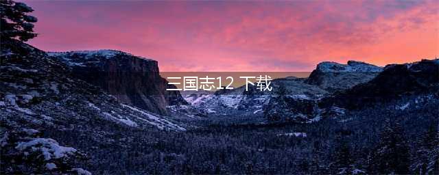 三国志12手机版下载 三国志手游2022最新版下载(三国志12 下载)