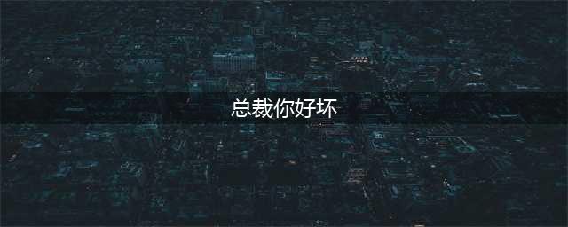 总裁你好坏破解版怎么下载 破解版下载安装教程(总裁你好坏)