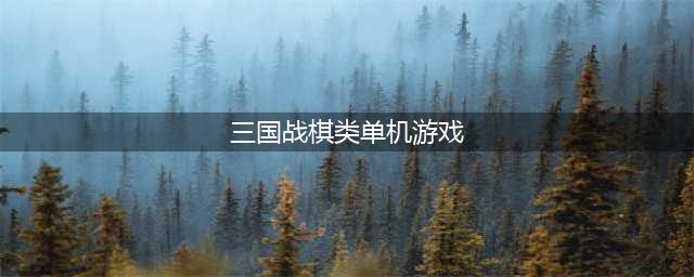 三国战棋类游戏单机手游大全2021 好玩的三国战棋游戏推荐(三国战棋类单机游戏)