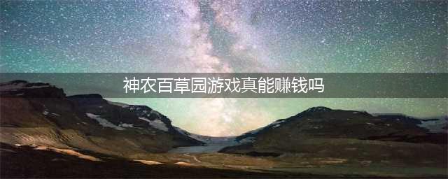 《神农百草园》真的能赚钱吗攻略