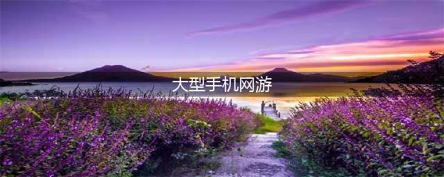 2022十大大型手机游戏下载安卓版 大型网游手游排行榜(大型手机网游)