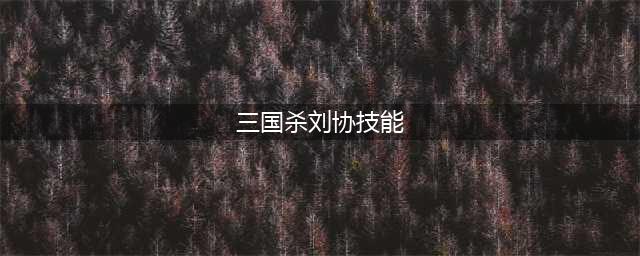 《三国杀》刘协技能大全一览(三国杀刘协技能)
