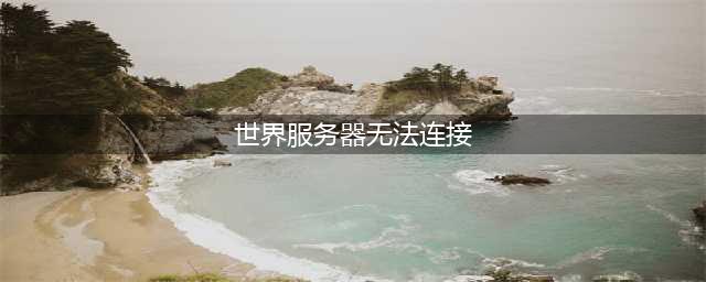 《魔兽世界怀旧服》世界服务器无法连接怎么解决 服务器无法连接解决方法一览(世界服务器无法连接)