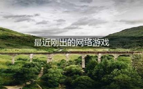 新出的游戏网络游戏有哪些2022 好玩的最新网络游戏推荐(最近刚出的网络游戏)