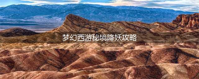 《梦幻西游》秘境降妖副本打法详解 梦幻西游秘境降妖副本打法技巧一览(梦幻西游秘境降妖攻略)