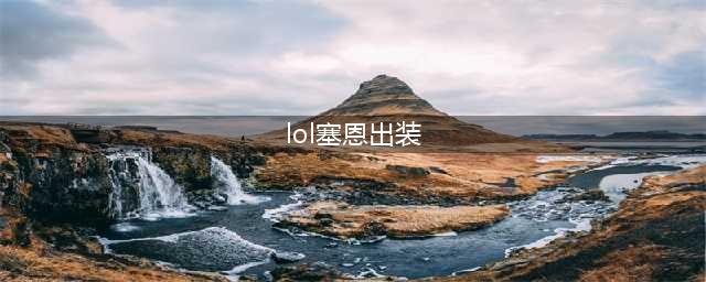 《LOL》S11塞恩怎么出装 S11塞恩出装分享(lol塞恩出装)