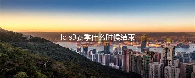《英雄联盟》S9赛季结束是什么时候 S9赛季结束时间介绍(lols9赛季什么时候结束)