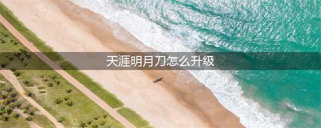 《天涯明月刀》手游新手怎么升级 新手升级方法分享(天涯明月刀怎么升级)