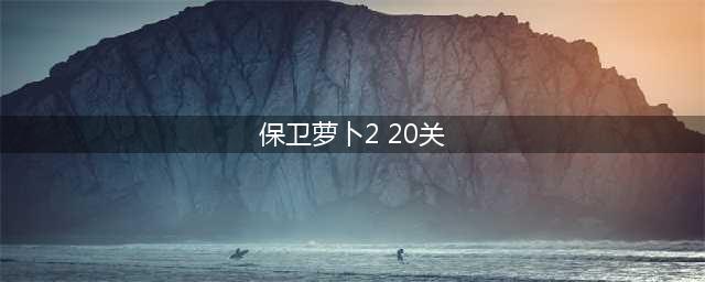 保卫萝卜2第20关怎么过 第20关通关攻略(保卫萝卜2 20关)