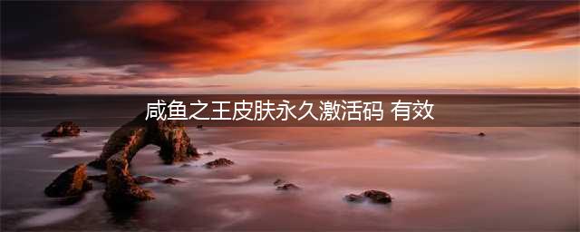 《咸鱼之王》永久皮肤有效激活码分享